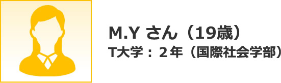 M.Y さん（19歳） T大学：２年（国際社会学部）