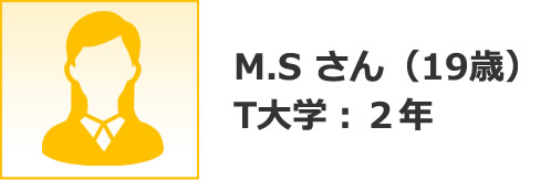 M.S さん（19歳） T大学：２年 