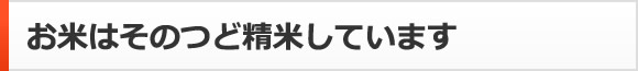 お米はそのつど精米しています