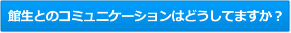 館生とのコミュニケーションはどうしてますか？
