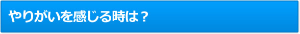 やりがいを感じる時は？