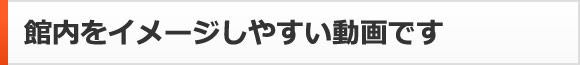館内をイメージしやすい動画です
