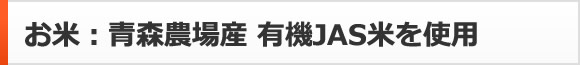 お米：青森農場産 有機JAS米を使用