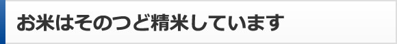 お米はそのつど精米しています