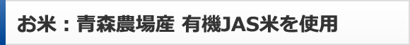 お米：青森農場産 有機JAS米を使用